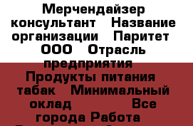 Мерчендайзер-консультант › Название организации ­ Паритет, ООО › Отрасль предприятия ­ Продукты питания, табак › Минимальный оклад ­ 24 000 - Все города Работа » Вакансии   . Амурская обл.,Архаринский р-н